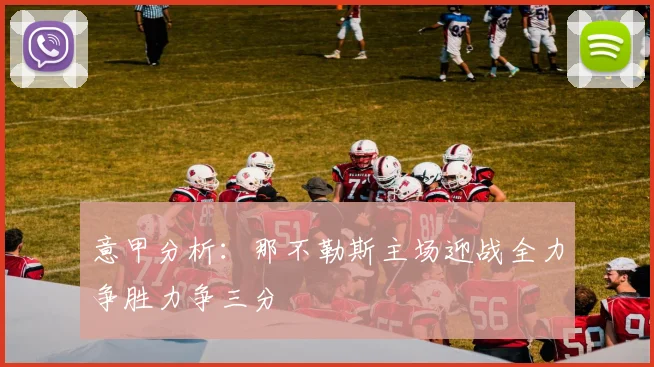 意甲分析：那不勒斯主场迎战全力争胜力争三分