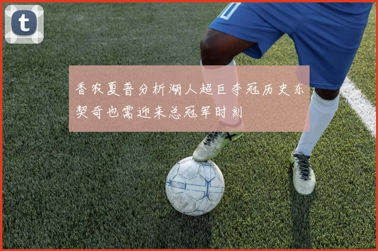 香农夏普分析湖人超巨夺冠历史东契奇也需迎来总冠军时刻