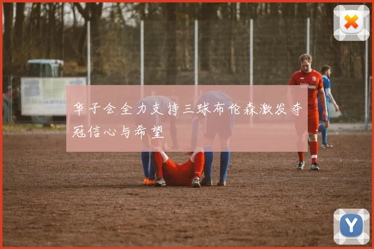 华子会全力支持三球布伦森激发夺冠信心与希望