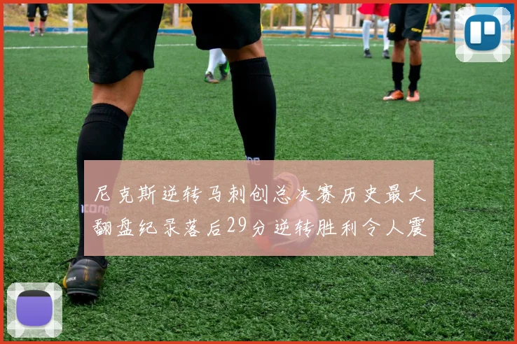 尼克斯逆转马刺创总决赛历史最大翻盘纪录落后29分逆转胜利令人震惊