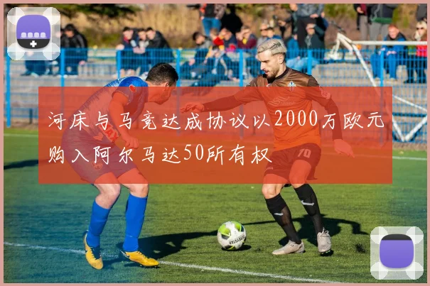 河床与马竞达成协议以2000万欧元购入阿尔马达50所有权