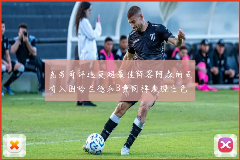 克劳奇评选英超最佳阵容阿森纳五将入围哈兰德和B费同样表现出色