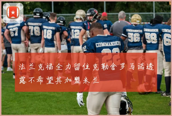 法兰克福全力留住克勒舍罗马诺透露不希望其加盟米兰