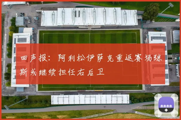 回声报：阿利松伊萨克重返赛场琼斯或继续担任右后卫