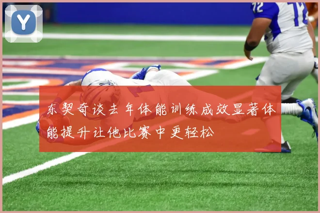 东契奇谈去年体能训练成效显著体能提升让他比赛中更轻松