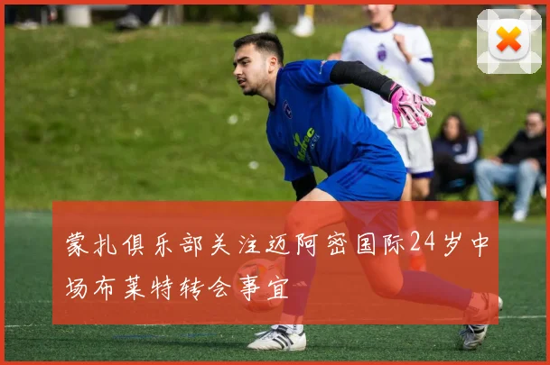 蒙扎俱乐部关注迈阿密国际24岁中场布莱特转会事宜